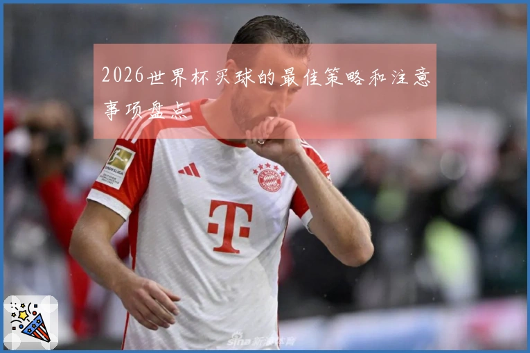 2026世界杯买球的最佳策略和注意事项盘点