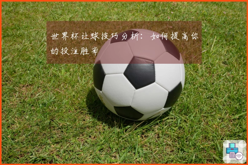 世界杯让球技巧分析：如何提高你的投注胜率