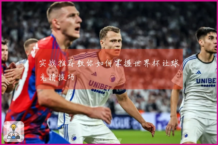 实战推荐教你如何掌握世界杯让球竞猜技巧