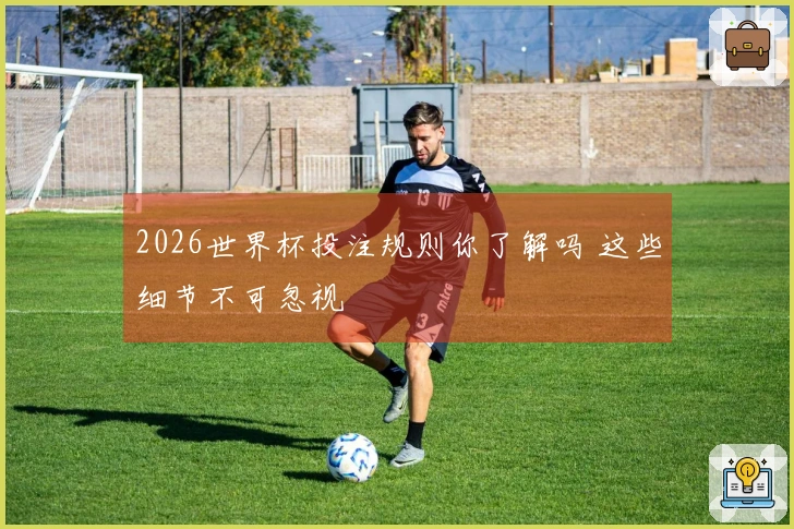 2026世界杯投注规则你了解吗 这些细节不可忽视