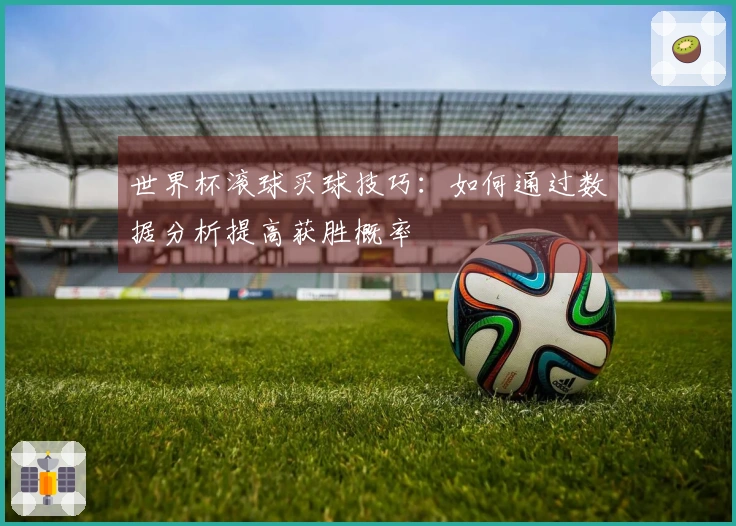 世界杯滚球买球技巧：如何通过数据分析提高获胜概率