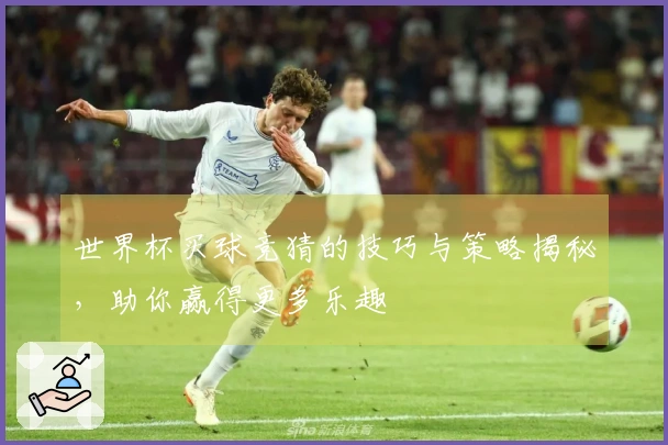 世界杯买球竞猜的技巧与策略揭秘，助你赢得更多乐趣