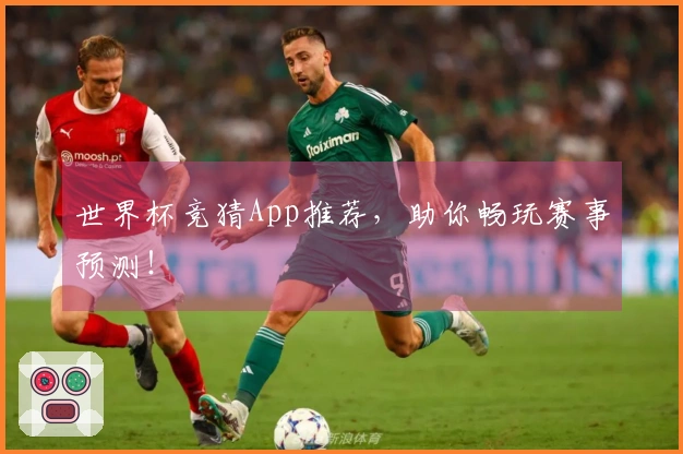 世界杯竞猜App推荐，助你畅玩赛事预测！
