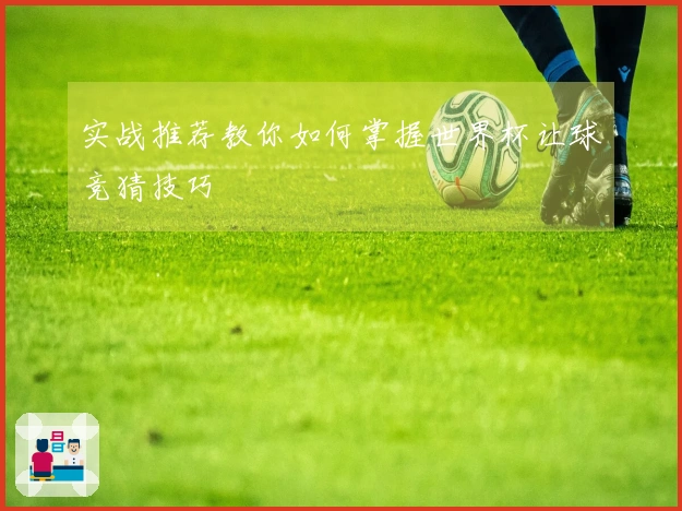 实战推荐教你如何掌握世界杯让球竞猜技巧