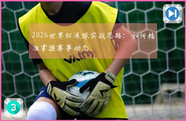 2026世界杯滚球实战思路：如何精准掌握赛事动态