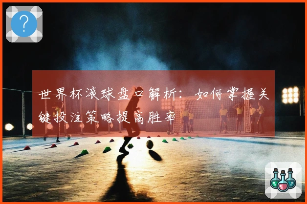 世界杯滚球盘口解析：如何掌握关键投注策略提高胜率