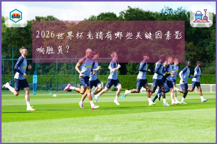 2026世界杯竞猜有哪些关键因素影响胜负？