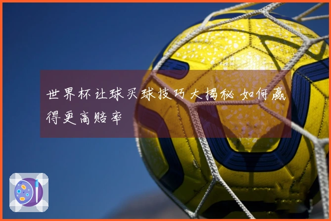 世界杯让球买球技巧大揭秘 如何赢得更高赔率