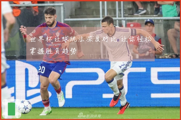 世界杯让球玩法深度对比 让你轻松掌握胜负趋势