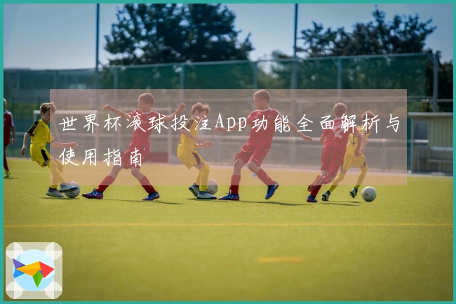 世界杯滚球投注App功能全面解析与使用指南
