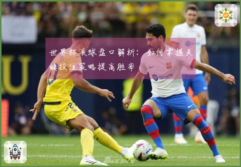 世界杯滚球盘口解析：如何掌握关键投注策略提高胜率